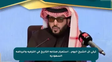 تركي آل الشيخ اليوم.. استمرار صناعة التاريخ في الترفيه والرياضة السعودية
